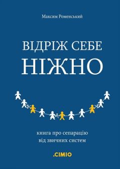 Відріж себе ніжно. Книга про сепарацію від звичних систем